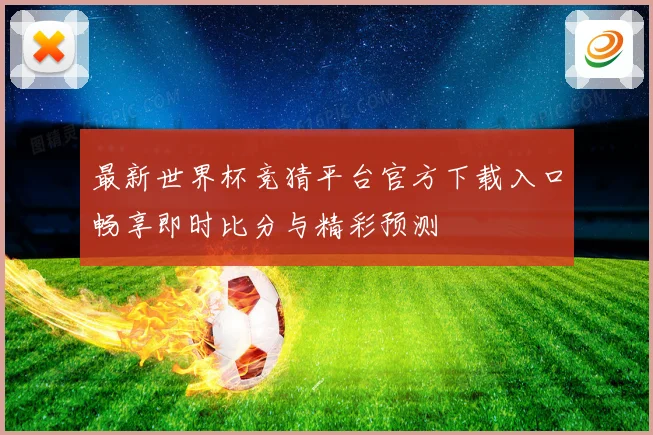 最新世界杯竞猜平台官方下载入口畅享即时比分与精彩预测