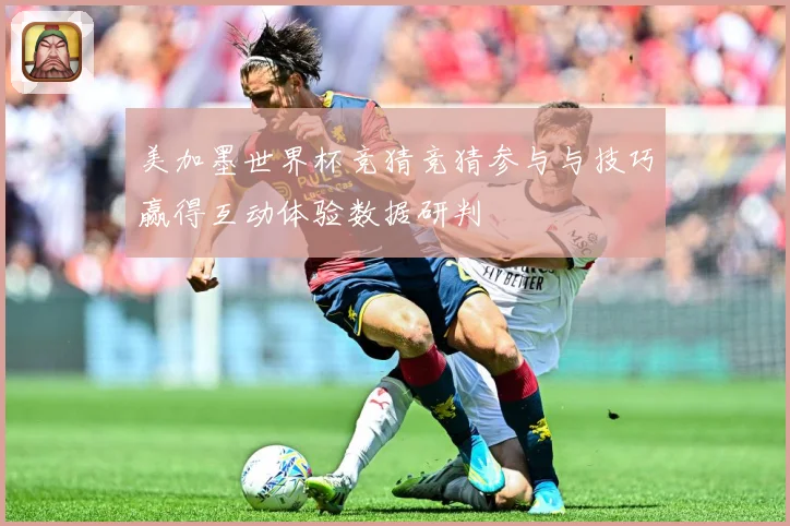 美加墨世界杯竞猜竞猜参与与技巧赢得互动体验数据研判