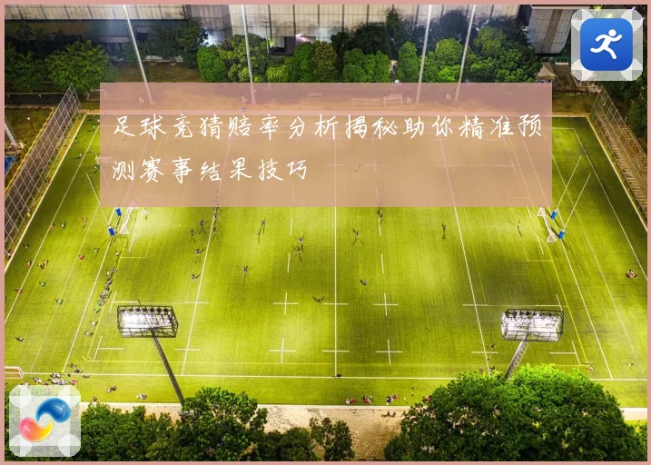 足球竞猜赔率分析揭秘助你精准预测赛事结果技巧