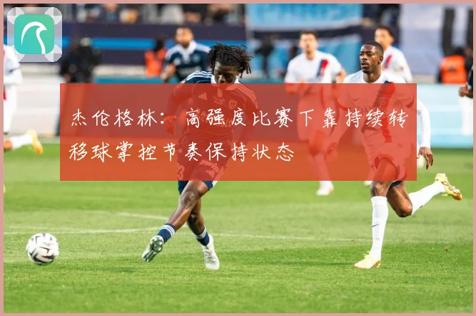 杰伦格林：高强度比赛下靠持续转移球掌控节奏保持状态