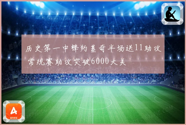 历史第一中锋约基奇半场送11助攻 常规赛助攻突破6000大关