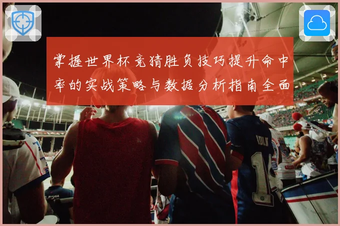 掌握世界杯竞猜胜负技巧提升命中率的实战策略与数据分析指南全面