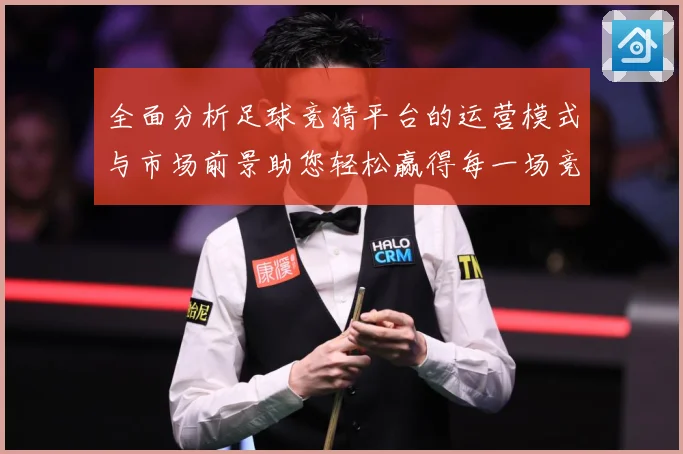 全面分析足球竞猜平台的运营模式与市场前景助您轻松赢得每一场竞猜游戏