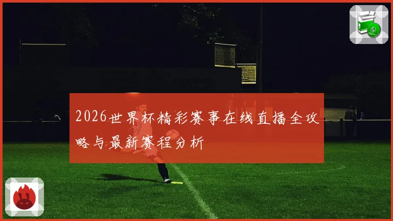 2026世界杯精彩赛事在线直播全攻略与最新赛程分析