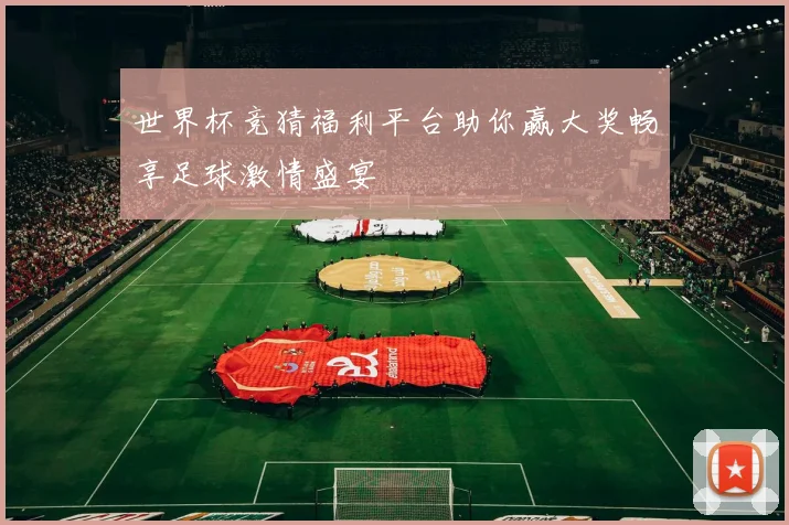 世界杯竞猜福利平台助你赢大奖畅享足球激情盛宴