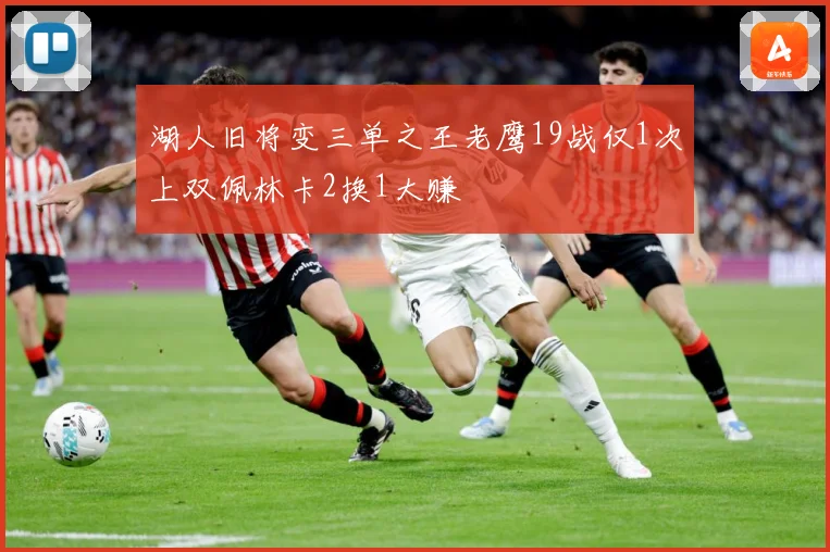 湖人旧将变三单之王老鹰19战仅1次上双佩林卡2换1大赚