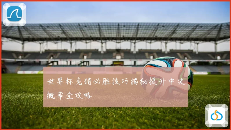 世界杯竞猜必胜技巧揭秘提升中奖概率全攻略
