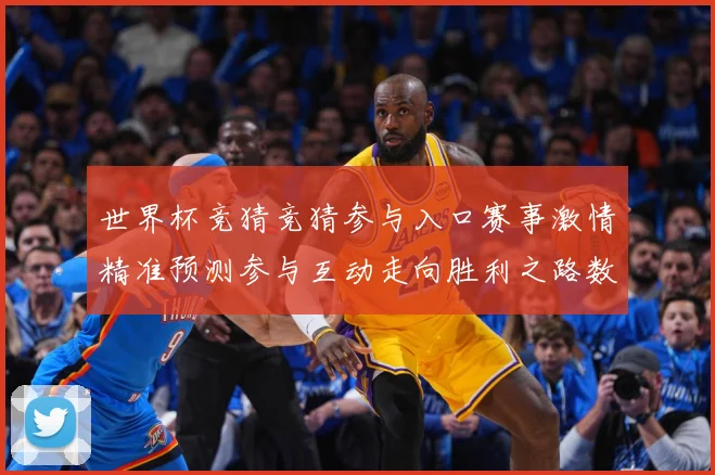 世界杯竞猜竞猜参与入口赛事激情精准预测参与互动走向胜利之路数据研判
