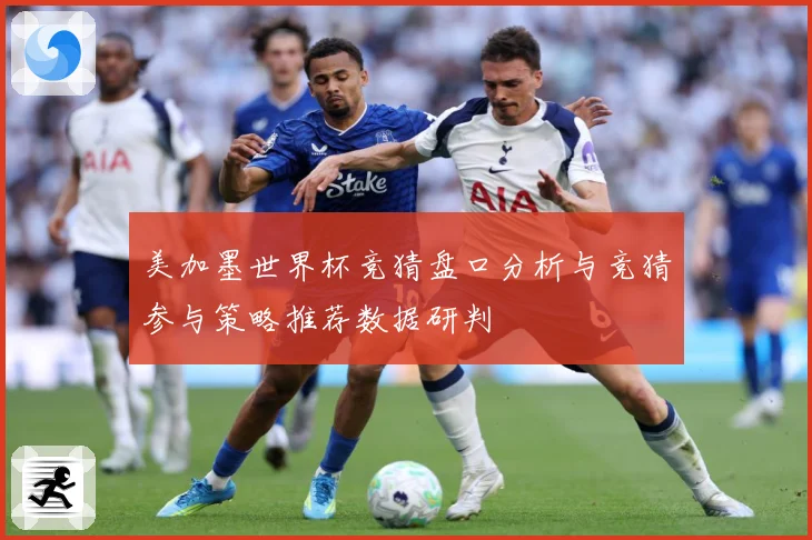 美加墨世界杯竞猜盘口分析与竞猜参与策略推荐数据研判