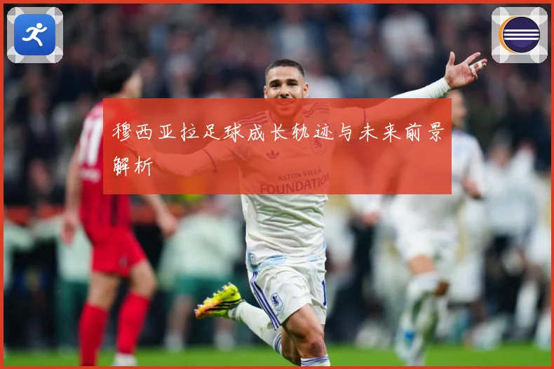 穆西亚拉足球成长轨迹与未来前景解析