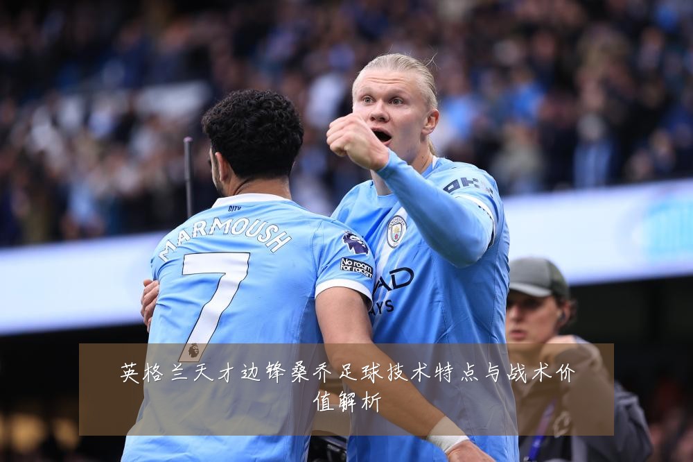 英格兰天才边锋桑乔足球技术特点与战术价值解析