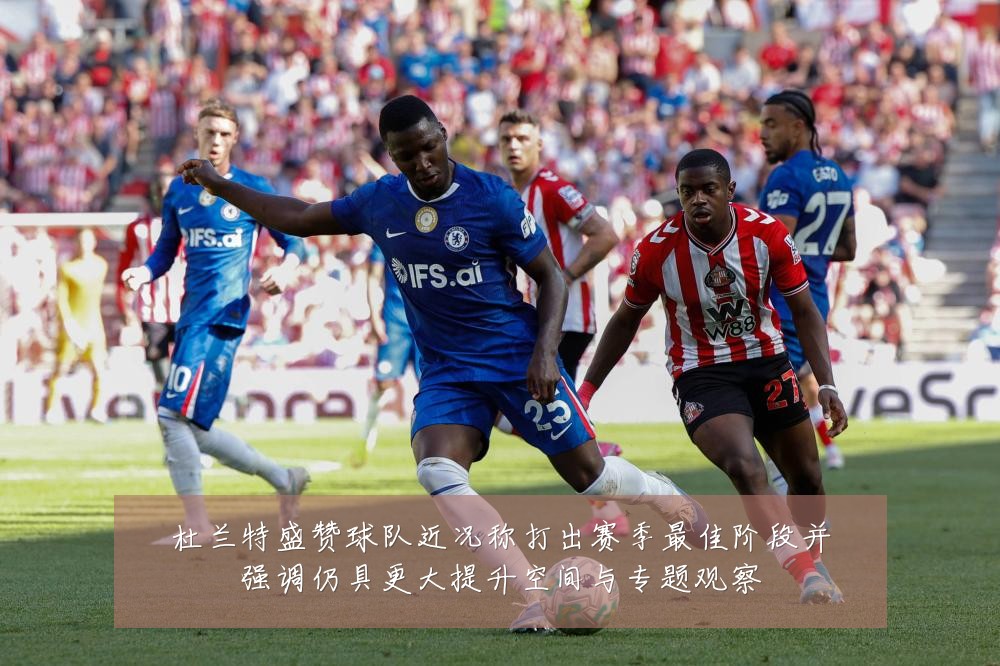 杜兰特盛赞球队近况称打出赛季最佳阶段并强调仍具更大提升空间与专题观察