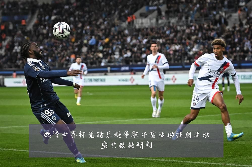 燃情世界杯竞猜乐趣争取丰富活动福利活动盛典数据研判